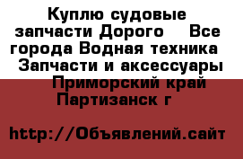 Куплю судовые запчасти Дорого! - Все города Водная техника » Запчасти и аксессуары   . Приморский край,Партизанск г.